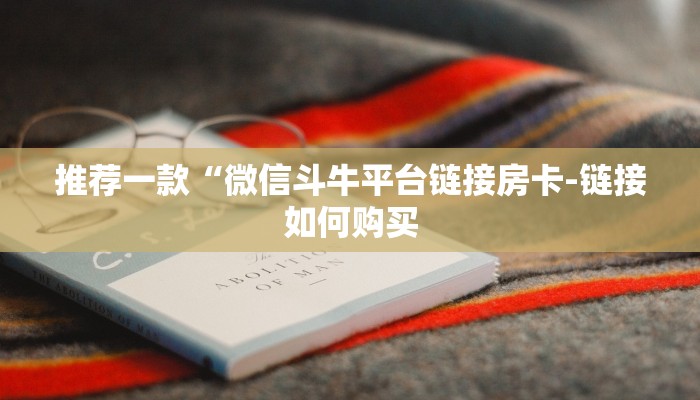 推荐一款“微信斗牛平台链接房卡-链接如何购买