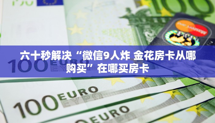 六十秒解决“微信9人炸 金花房卡从哪购买”在哪买房卡