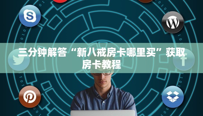 三分钟解答“新八戒房卡哪里买”获取房卡教程