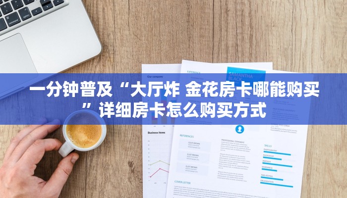 一分钟普及“大厅炸 金花房卡哪能购买”详细房卡怎么购买方式