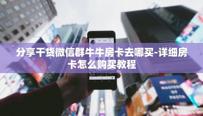 分享干货微信群牛牛房卡去哪买-详细房卡怎么购买教程