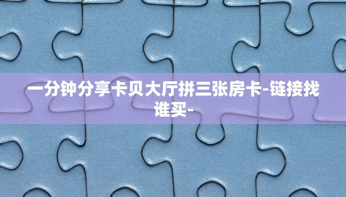 一分钟分享卡贝大厅拼三张房卡-链接找谁买-