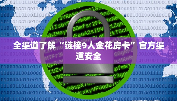 全渠道了解“链接9人金花房卡”官方渠道安全