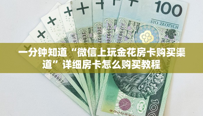 一分钟知道“微信上玩金花房卡购买渠道”详细房卡怎么购买教程