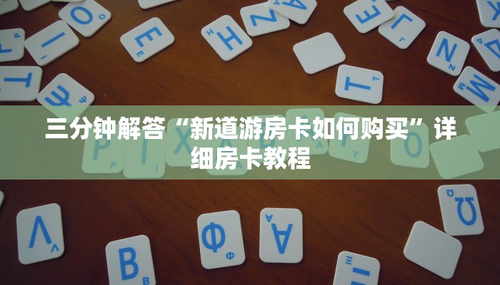 三分钟解答“新道游房卡如何购买”详细房卡教程