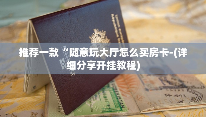 推荐一款“随意玩大厅怎么买房卡-(详细分享开挂教程)