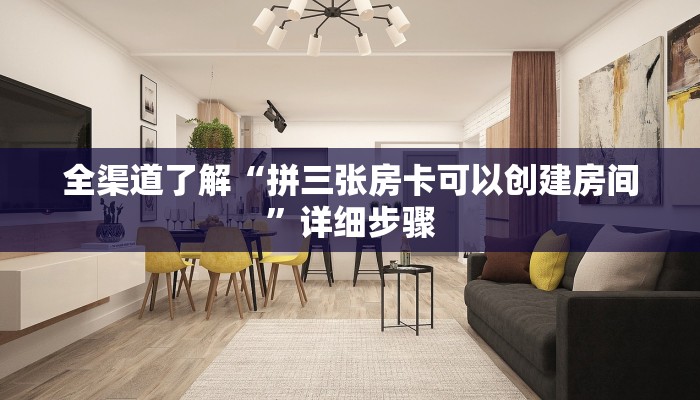 全渠道了解“拼三张房卡可以创建房间”详细步骤