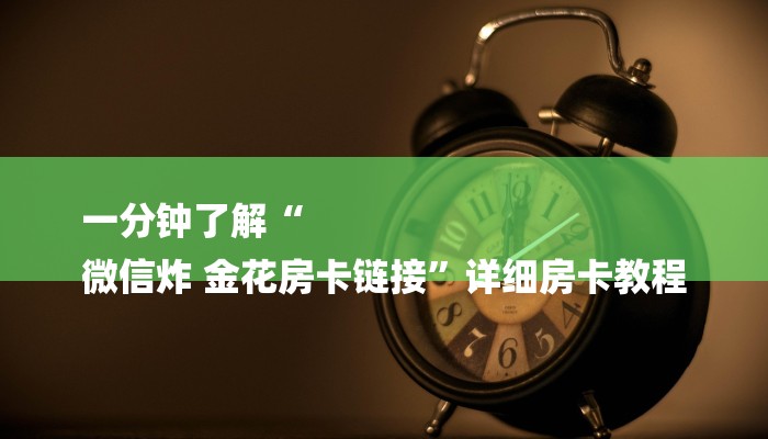 一分钟了解“
微信炸 金花房卡链接”详细房卡教程