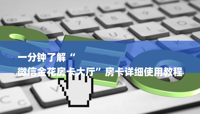 一分钟了解“
微信金花房卡大厅”房卡详细使用教程