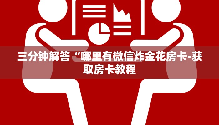 三分钟解答“哪里有微信炸金花房卡-获取房卡教程