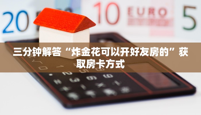 三分钟解答“炸金花可以开好友房的”获取房卡方式