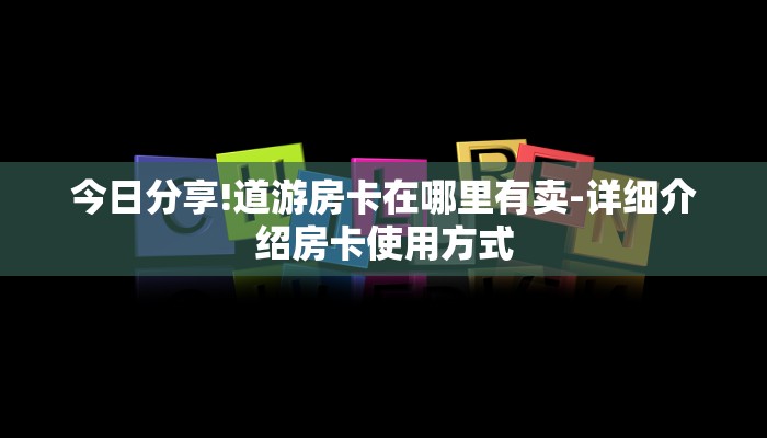 今日分享!道游房卡在哪里有卖-详细介绍房卡使用方式