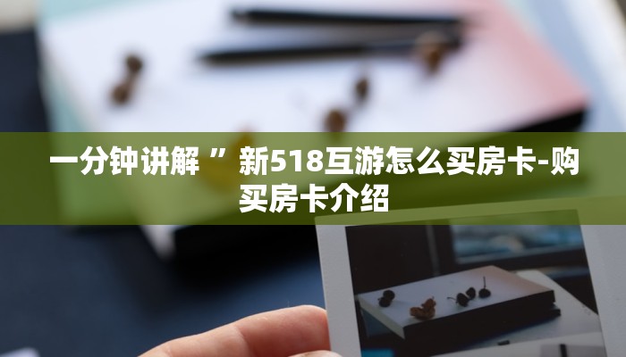 一分钟讲解 ”新518互游怎么买房卡-购买房卡介绍