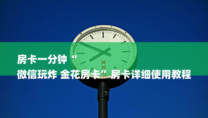 房卡一分钟“
微信玩炸 金花房卡”房卡详细使用教程