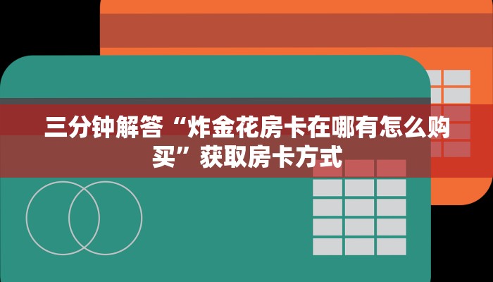 三分钟解答“炸金花房卡在哪有怎么购买”获取房卡方式