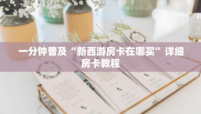一分钟普及“新西游房卡在哪买”详细房卡教程