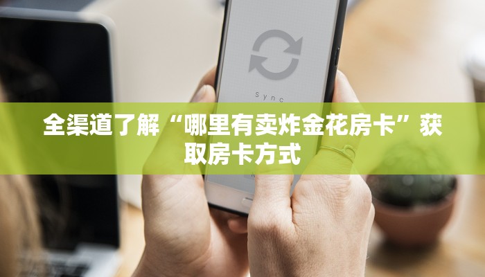 全渠道了解“哪里有卖炸金花房卡”获取房卡方式