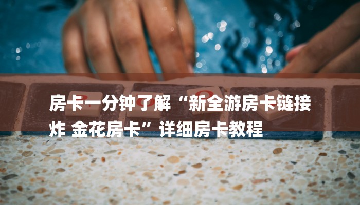 房卡一分钟了解“新全游房卡链接
炸 金花房卡”详细房卡教程