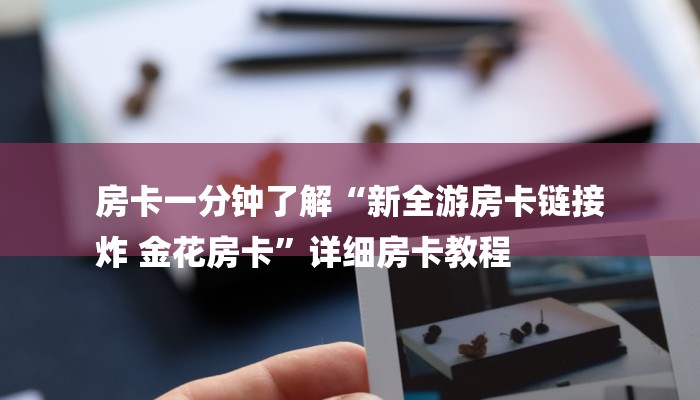 房卡一分钟了解“新全游房卡链接
炸 金花房卡”详细房卡教程