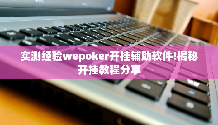 实测经验wepoker开挂辅助软件!揭秘开挂教程分享 实测经验wepoker开挂辅助软件!揭秘开挂教程分享