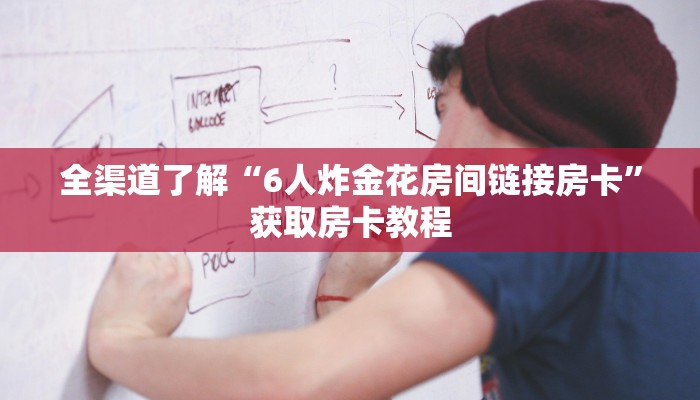 全渠道了解“6人炸金花房间链接房卡”获取房卡教程 全渠道了解“6人炸金花房间链接房卡”获取房卡教程