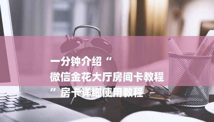 一分钟介绍“
微信金花大厅房间卡教程
”房卡详细使用教程 一分钟介绍“
微信金花大厅房间卡教程
”房卡详细使用教程