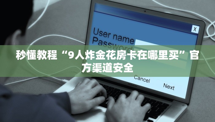秒懂教程“9人炸金花房卡在哪里买”官方渠道安全 秒懂教程“9人炸金花房卡在哪里买”官方渠道安全