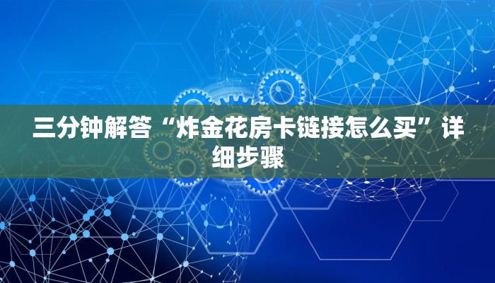 三分钟解答“炸金花房卡链接怎么买”详细步骤