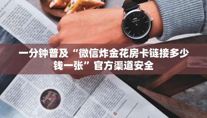 一分钟普及“微信炸金花房卡链接多少钱一张”官方渠道安全