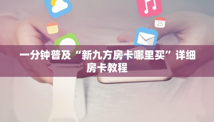 一分钟普及“新九方房卡哪里买”详细房卡教程
