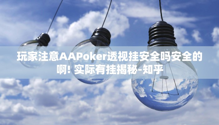 玩家注意AAPoker透视挂安全吗安全的啊! 实际有挂揭秘-知乎