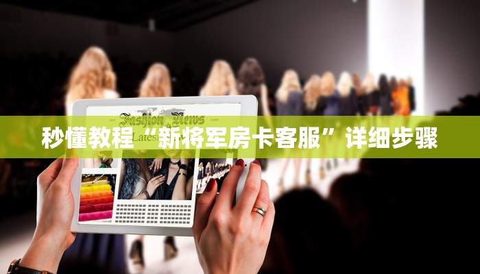 秒懂教程“新将军房卡客服”详细步骤