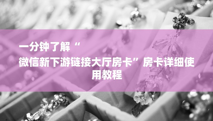 一分钟了解“
微信新下游链接大厅房卡”房卡详细使用教程