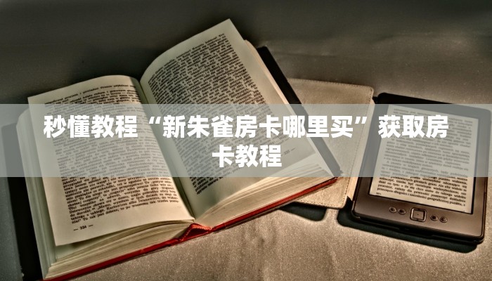 秒懂教程“新朱雀房卡哪里买”获取房卡教程 秒懂教程“新朱雀房卡哪里买”获取房卡教程