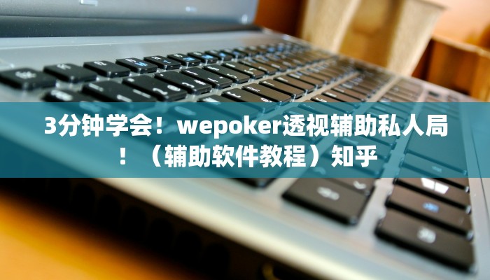 3分钟学会！wepoker透视辅助私人局！（辅助软件教程）知乎