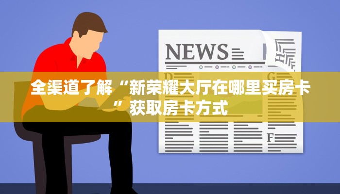 全渠道了解“新荣耀大厅在哪里买房卡”获取房卡方式