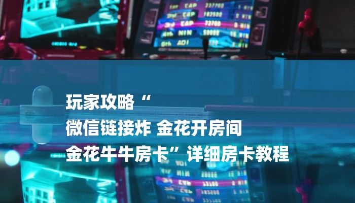 玩家攻略“
微信链接炸 金花开房间
金花牛牛房卡”详细房卡教程