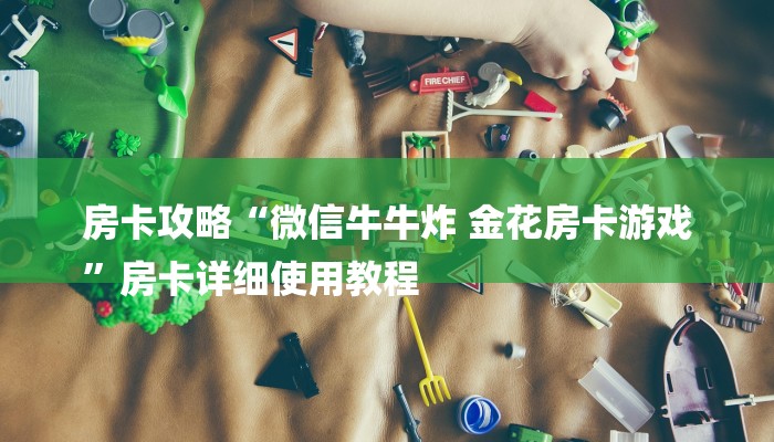 房卡攻略“微信牛牛炸 金花房卡游戏
”房卡详细使用教程
