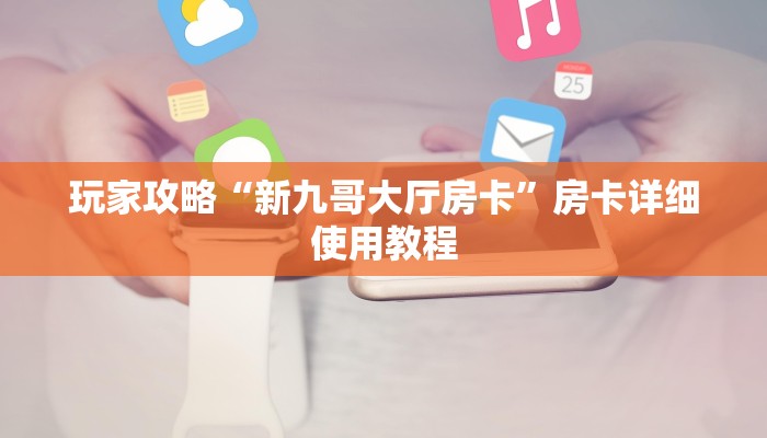 玩家攻略“新九哥大厅房卡”房卡详细使用教程