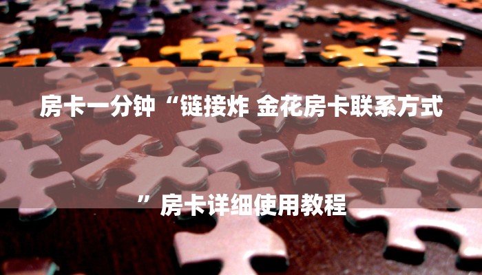 房卡一分钟“链接炸 金花房卡联系方式
”房卡详细使用教程