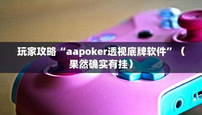 玩家攻略“aapoker透视底牌软件”（果然确实有挂）