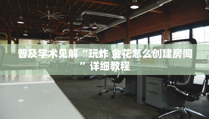 普及学术见解“玩炸 金花怎么创建房间”详细教程