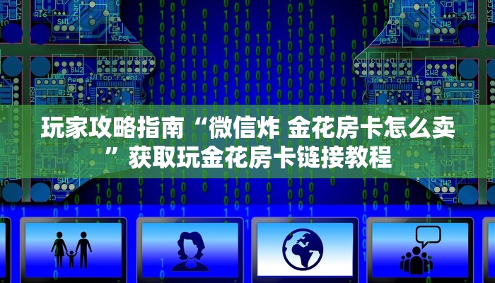 玩家攻略指南“微信炸 金花房卡怎么卖”获取玩金花房卡链接教程