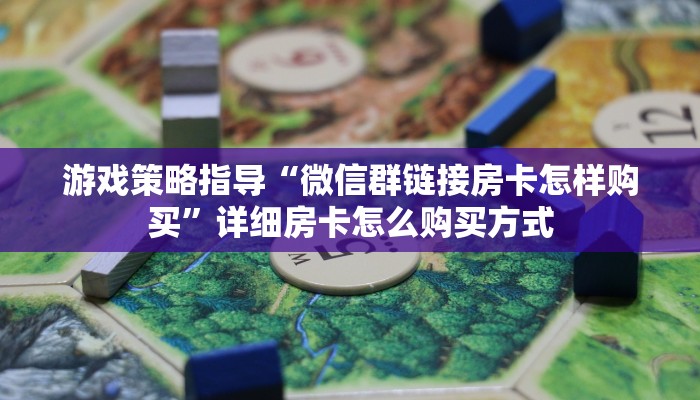 游戏策略指导“微信群链接房卡怎样购买”详细房卡怎么购买方式
