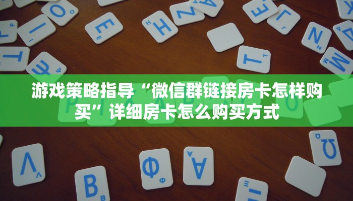 游戏策略指导“微信群链接房卡怎样购买”详细房卡怎么购买方式