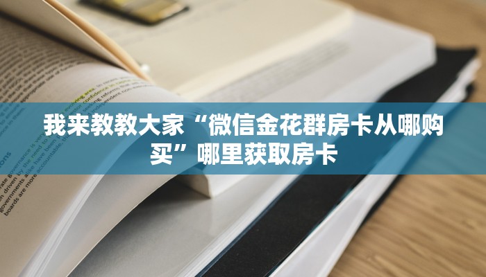 我来教教大家“微信金花群房卡从哪购买”哪里获取房卡