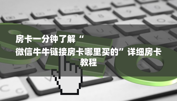 房卡一分钟了解“
微信牛牛链接房卡哪里买的”详细房卡教程