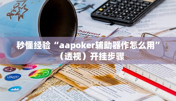 秒懂经验“aapoker辅助器作怎么用”（透视）开挂步骤