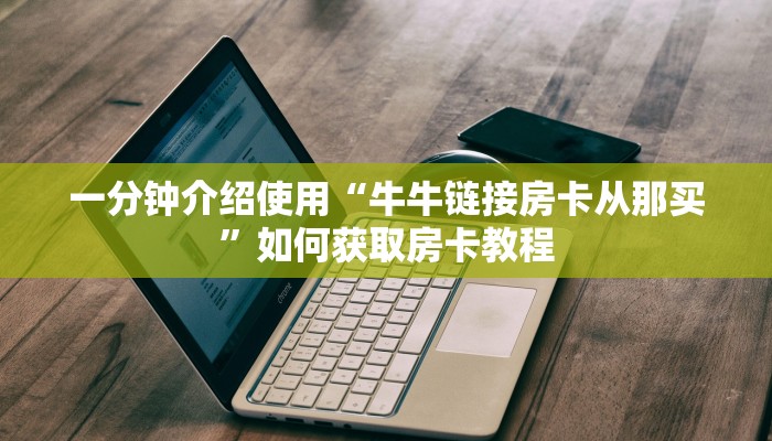 一分钟介绍使用“牛牛链接房卡从那买”如何获取房卡教程