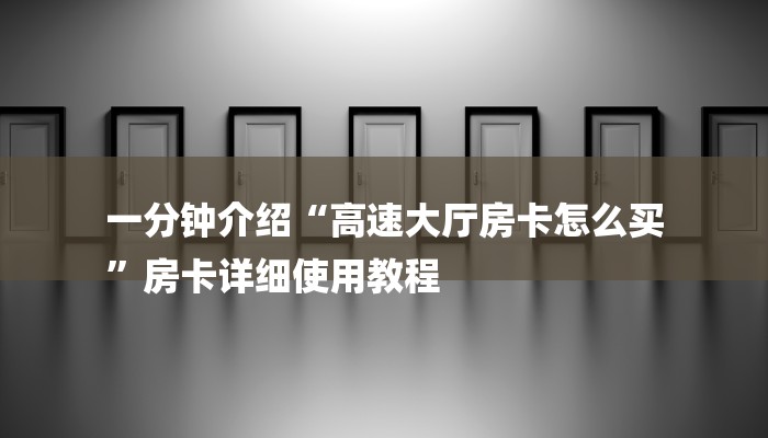 一分钟介绍“高速大厅房卡怎么买
”房卡详细使用教程